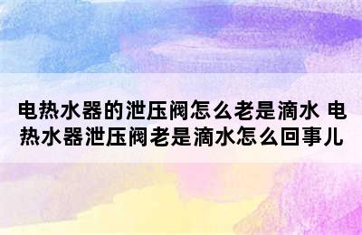 电热水器的泄压阀怎么老是滴水 电热水器泄压阀老是滴水怎么回事儿